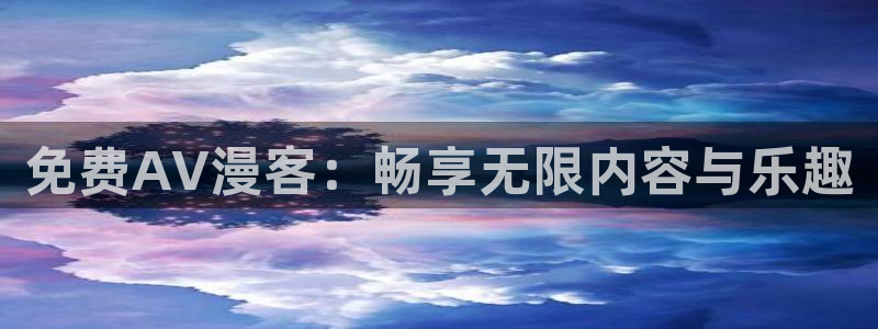 58动漫网页：免费AV漫客：畅享无限内容与乐趣
